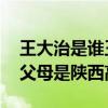 王大治是誰王大治父母背景老婆資料,王大治父母是陜西高管