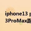 iphone13 pro max跑分多少最新 iPhone13ProMax跑分多少 