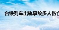 臺鐵列車出軌事故多人傷亡 現場情況如何