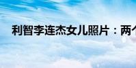 利智李連杰女兒照片:兩個女兒貌美如花