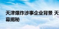天津爆炸涉事企業背景 天津爆炸事件原因內幕揭秘
