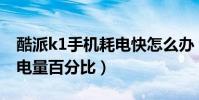 酷派k1手機耗電快怎么辦(酷派K1怎么顯示電量百分比)