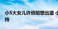 小S大女兒許俏妞想出道 小S憂心假裝默默支持