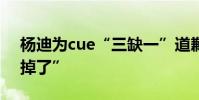 楊迪為cue“三缺一”道歉 楊迪可能要“瘋掉了”