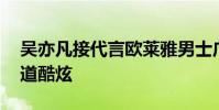 吳亦凡接代言歐萊雅男士廣告 一身黑西裝霸道酷炫