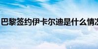 巴黎簽約伊卡爾迪是什么情況簽約原因是什么