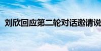 劉欣回應第二輪對話邀請說了什么什么情況