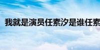 我就是演員任素汐是誰任素汐個人資料介紹