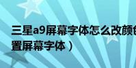 三星a9屏幕字體怎么改顏色(三星A9如何設置屏幕字體)