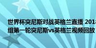 世界杯突尼斯對戰英格蘭直播 2018俄羅斯世界杯小組賽G組第一輪突尼斯vs英格蘭視頻回放