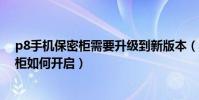 p8手機保密柜需要升級到新版本(華為P8青春版文件保密柜如何開啟)
