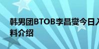 韓男團BTOB李昌燮今日入伍 李昌燮個人資料介紹