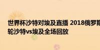 世界杯沙特對埃及直播 2018俄羅斯世界杯小組賽A組第三輪沙特vs埃及全場回放