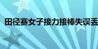 田徑賽女子接力接棒失誤丟失奧運直通資格