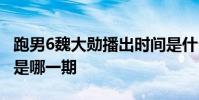 跑男6魏大勛播出時間是什么時候 魏大勛加入是哪一期