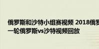 俄羅斯和沙特小組賽視頻 2018俄羅斯世界杯小組賽A組第一輪俄羅斯vs沙特視頻回放