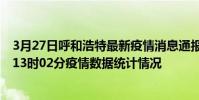 3月27日呼和浩特最新疫情消息通報-呼和浩特截至3月27日13時02分疫情數據統計情況