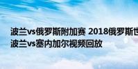 波蘭vs俄羅斯附加賽 2018俄羅斯世界杯小組賽H組第一輪波蘭vs塞內加爾視頻回放