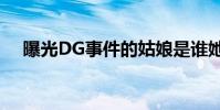 曝光DG事件的姑娘是誰她為什么這么做