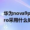 華為nova9pro采用什么處理器 華為Nova9Pro采用什么處理器 