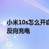 小米10s怎么開啟無線反向充電功能 小米10s怎么開啟無線反向充電 