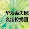 華為丟失模式無卡能定位嗎 華為P50丟失怎么定位找回 