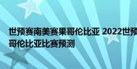 世預賽南美賽果哥倫比亞 2022世預賽南美區賽委內瑞拉VS哥倫比亞比賽預測