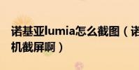 諾基亞lumia怎么截圖(諾基亞lumia怎么手機截屏啊)