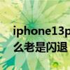 iphone13pro老是閃退 iPhone13Pro為什么老是閃退 