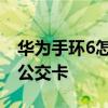 華為手環6怎么加公交卡 華為手環6怎么添加公交卡 