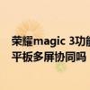 榮耀magic 3功能支持多屏協同嗎 榮耀magic3可以和華為平板多屏協同嗎 
