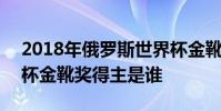 2018年俄羅斯世界杯金靴獎得主 2018世界杯金靴獎得主是誰