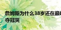 詹姆斯為什么38歲還在巔峰期 為什么詹姆斯奪冠哭