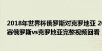 2018年世界杯俄羅斯對克羅地亞 2018俄羅斯世界杯1/4決賽俄羅斯vs克羅地亞完整視頻回看