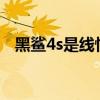 黑鯊4s是線性馬達嗎 黑鯊4是線性馬達嗎 