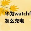 華為watchfit在哪里充電 華為watchfitnew怎么充電 