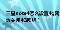 三星note4怎么設置4g網絡(三星note4怎么關閉4G網絡)