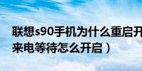 聯想s90手機為什么重啟開不開了(聯想S90來電等待怎么開啟)
