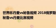 世界杯丹麥vs秘魯視頻 2018俄羅斯世界杯小組賽C組第一輪秘魯vs丹麥比賽視頻