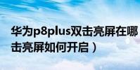 華為p8plus雙擊亮屏在哪(華為P8青春版雙擊亮屏如何開啟)