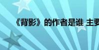 《背影》的作者是誰 主要內容是什么?