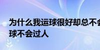 為什么我運球很好卻總不會過人 為什么會運球不會過人