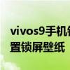 vivos9手機鎖屏壁紙怎么設置 vivos9怎么設置鎖屏壁紙 
