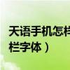 天語手機怎樣改字體（天語手機怎么修改狀態欄字體）