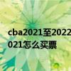 cba2021至2022第三階段籃球賽程 cba第二階段賽程安排2021怎么買票 
