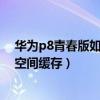 華為p8青春版如何清理痕跡（華為P8青春版怎么清理手機空間緩存）