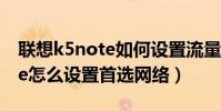 聯想k5note如何設置流量(聯想樂檬K5note怎么設置首選網絡)