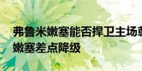 弗魯米嫩塞能否捍衛主場尊嚴 為什么弗魯米嫩塞差點降級