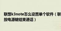 聯想k3note怎么設置單個軟件(聯想樂檬K3note怎么開啟按電源鍵結束通話)