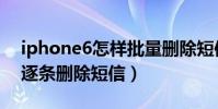 iphone6怎樣批量刪除短信(iPhone6怎么逐條刪除短信)